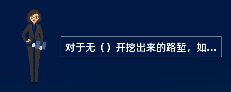 对于无（）开挖出来的路堑，如基床范围内有Ps＜1.8MPa或60σ0＜0.2MP