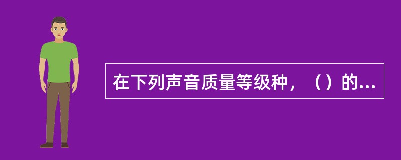 在下列声音质量等级种，（）的声音质量最好。