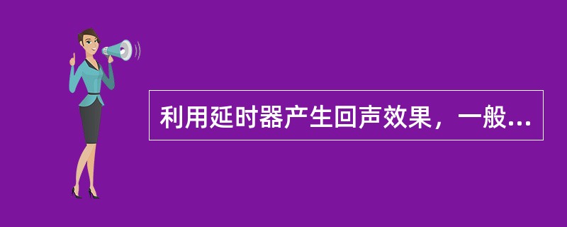 利用延时器产生回声效果，一般延时器的延时时问设定为（）。