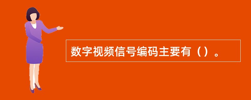 数字视频信号编码主要有（）。