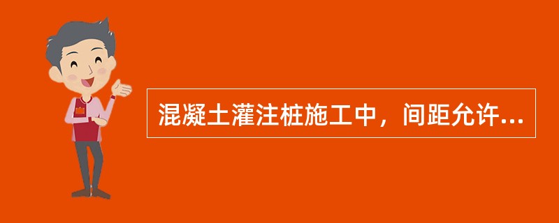 混凝土灌注桩施工中，间距允许偏差为（）mm。