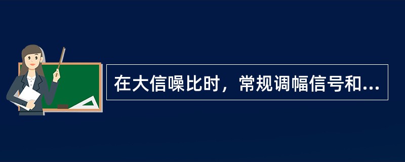 在大信噪比时，常规调幅信号和宽带调频信号的抗噪声性能相同。