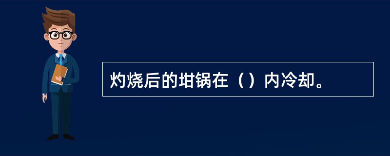 灼烧后的坩锅在（）内冷却。