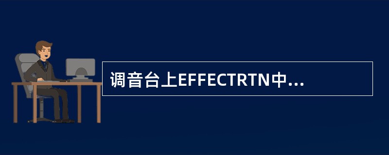 调音台上EFFECTRTN中文含义是（）。