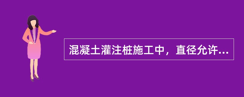 混凝土灌注桩施工中，直径允许偏差为（）设计值。