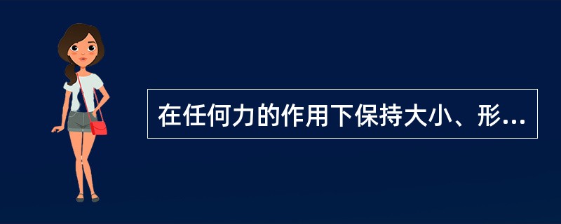 在任何力的作用下保持大小、形状不变的物体称（）。在工程上机械零件受力发生微小变形