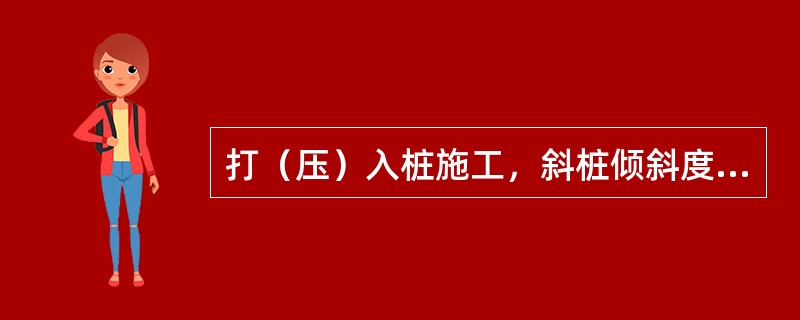 打（压）入桩施工，斜桩倾斜度允许偏差为（）%tanθ。