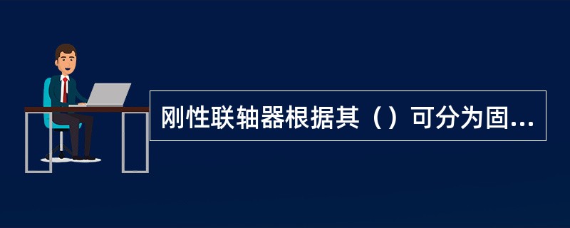 刚性联轴器根据其（）可分为固定和可移式。