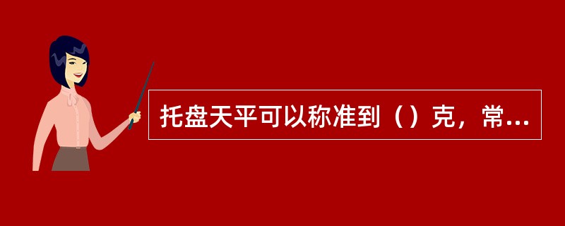 托盘天平可以称准到（）克，常用分析天平可以称准到（）毫克，50ml滴定管的读数一