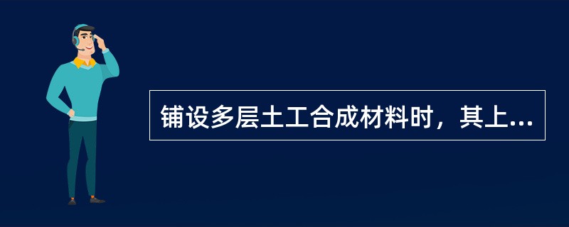 铺设多层土工合成材料时，其上、下层接缝应交替错开，错开距离不宜小于（）m。