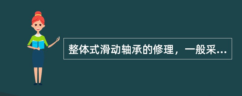 整体式滑动轴承的修理，一般采用金属喷镀法，对大型轴承或贵重材料的轴承，采用更新的