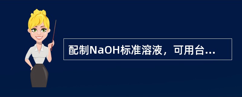 配制NaOH标准溶液，可用台式天平称取固体NaOH。