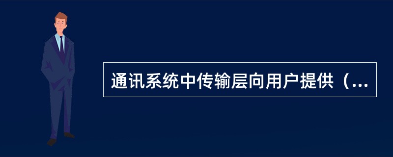 通讯系统中传输层向用户提供（）。