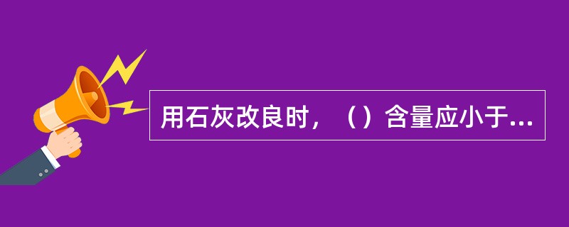 用石灰改良时，（）含量应小于l0％