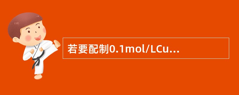 若要配制0.1mol/LCuSO4溶液100ml，需CuSO4晶体（）克（已知C