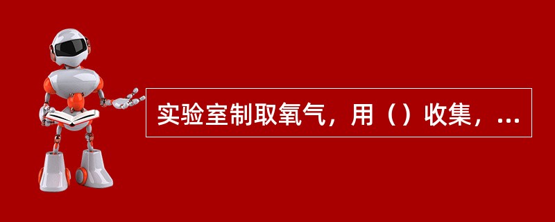 实验室制取氧气，用（）收集，因为氧气（）。