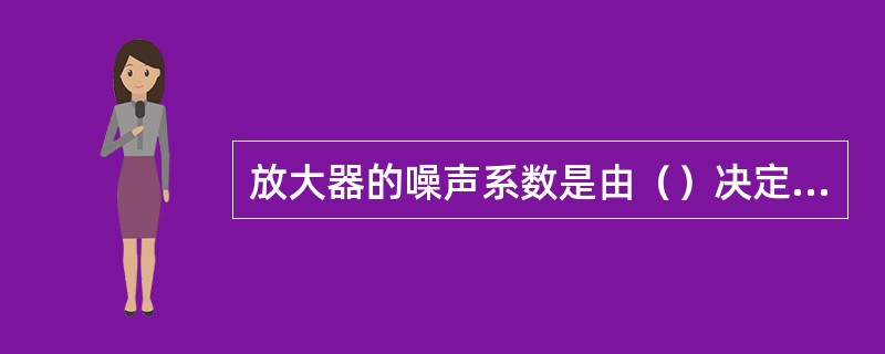 放大器的噪声系数是由（）决定的。