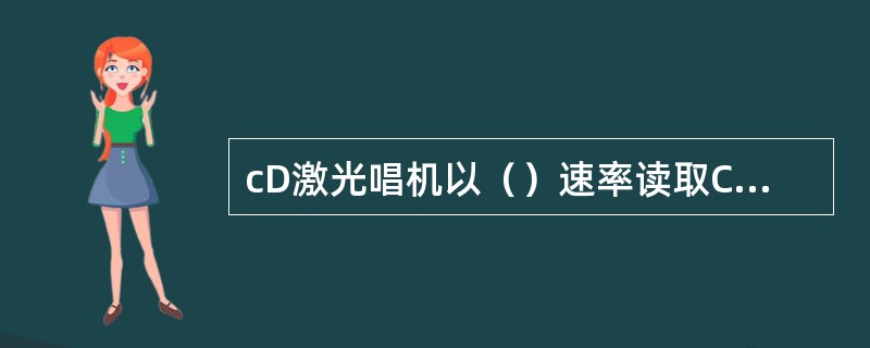 cD激光唱机以（）速率读取CD片中数字信息。