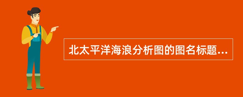 北太平洋海浪分析图的图名标题缩写为（）。