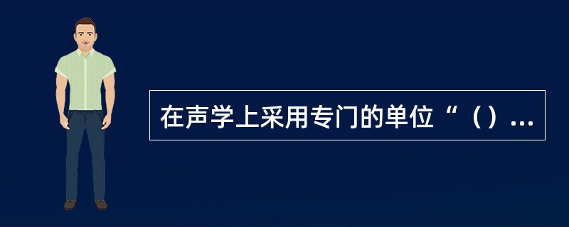 在声学上采用专门的单位“（）”表示响度级的大小。