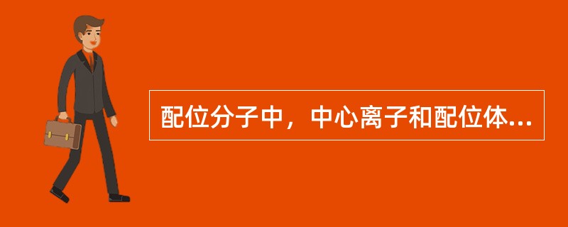 配位分子中，中心离子和配位体以（）结合。