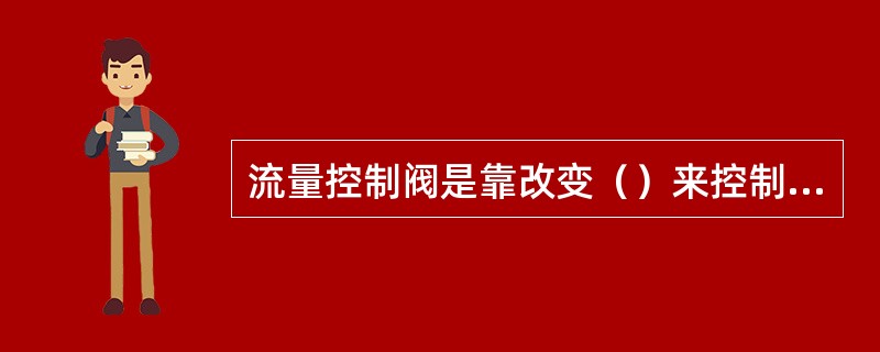 流量控制阀是靠改变（）来控制、调节油液通过阀口的流量，而使执行机构产生相应的运动