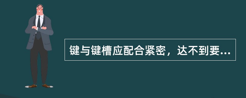 键与键槽应配合紧密，达不到要求可加垫片进行调整。