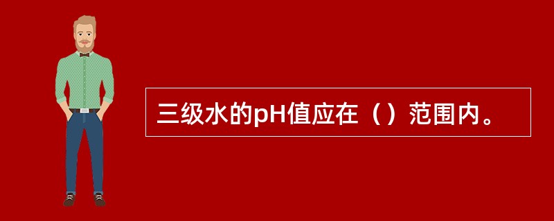 三级水的pH值应在（）范围内。