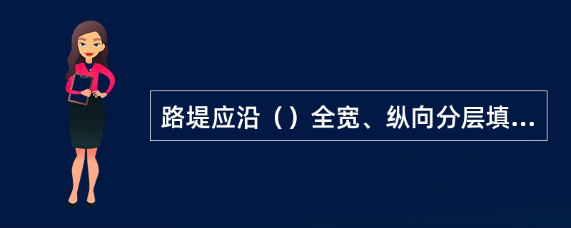 路堤应沿（）全宽、纵向分层填筑。当原地面高低不平时，应先从最低处分层填筑，两边向