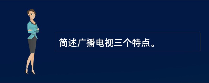简述广播电视三个特点。