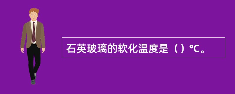 石英玻璃的软化温度是（）℃。