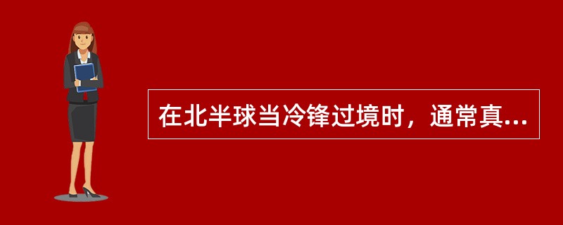 在北半球当冷锋过境时，通常真风向将由（）。