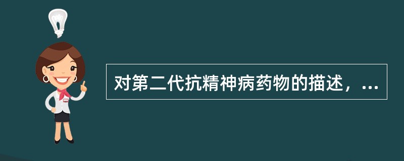 对第二代抗精神病药物的描述，正确的是（）.