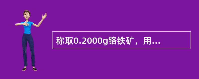 称取0.2000g铬铁矿，用Na2O2熔融后酸化，加入5.00mmol硫酸亚铁，