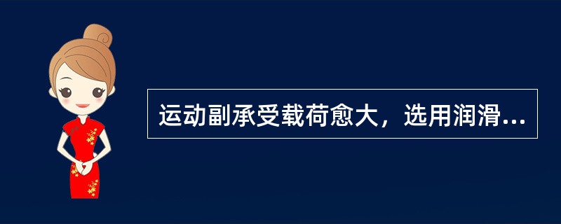 运动副承受载荷愈大，选用润滑油的粘度（），并要求油性好。