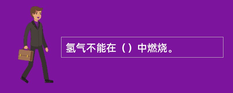 氢气不能在（）中燃烧。