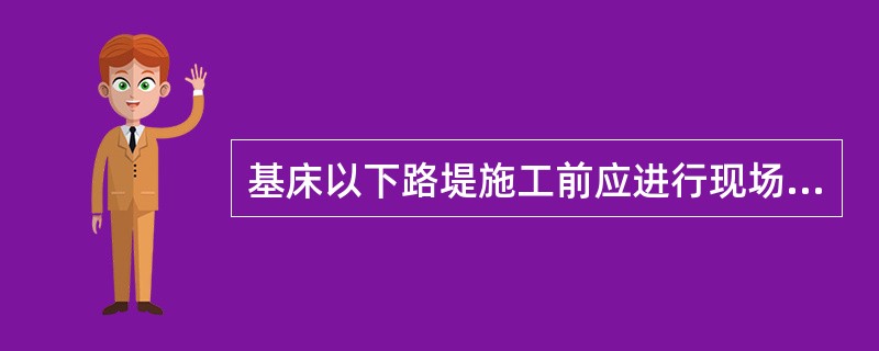 基床以下路堤施工前应进行现场填筑压实工艺试验，确定不同压实机械、不同填料（）含水