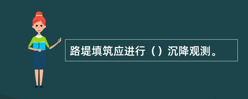 路堤填筑应进行（）沉降观测。