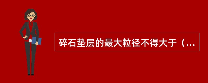 碎石垫层的最大粒径不得大于（）mm，含泥量不得大于（）。