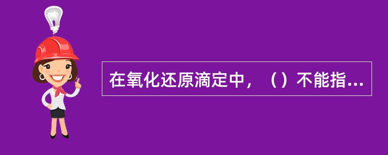 在氧化还原滴定中，（）不能指示滴定终点的到达。