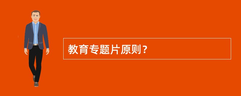 教育专题片原则？