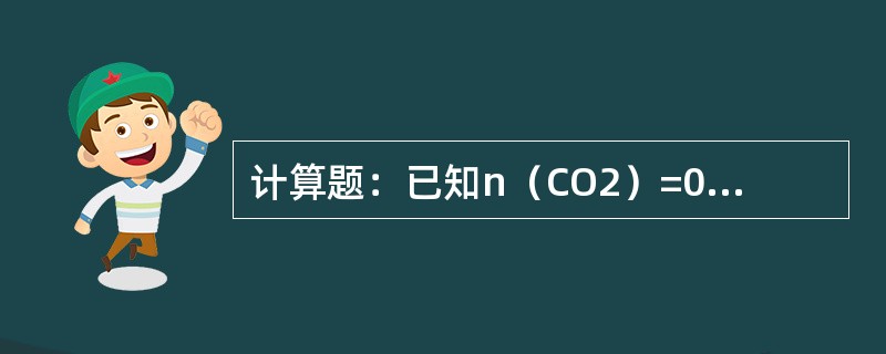 计算题：已知n（CO2）=0.5mol，以CO2为基本单元，问m（CO2）=？（