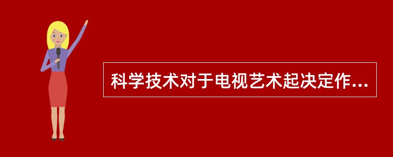 科学技术对于电视艺术起决定作用的有哪些？