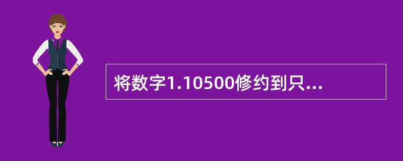 将数字1.10500修约到只保留二位小数是（）。
