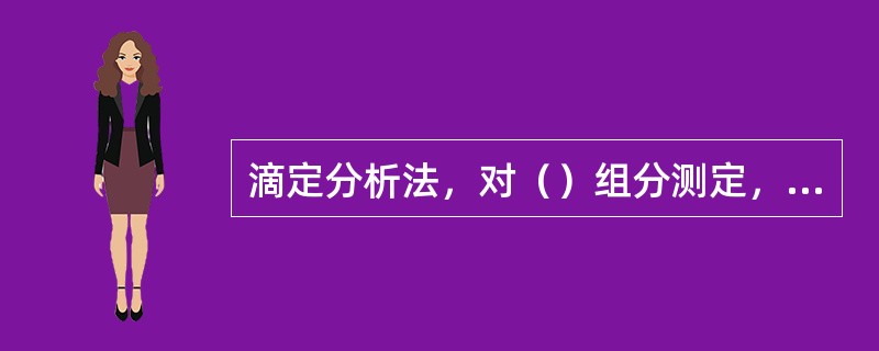滴定分析法，对（）组分测定，比较更适宜。