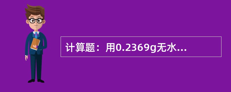 计算题：用0.2369g无水碳酸钠标定盐酸标准滴定溶液的浓度，消耗22.35ml