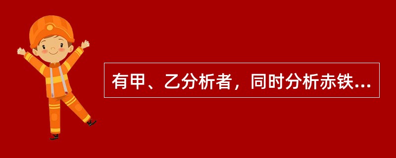 有甲、乙分析者，同时分析赤铁矿中Fe2O3%分析结果如下：甲52.16%，52.