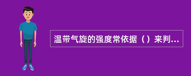 温带气旋的强度常依据（）来判定。Ⅰ．最大风速；Ⅱ．中心气压值；Ⅲ．气旋中的最大降