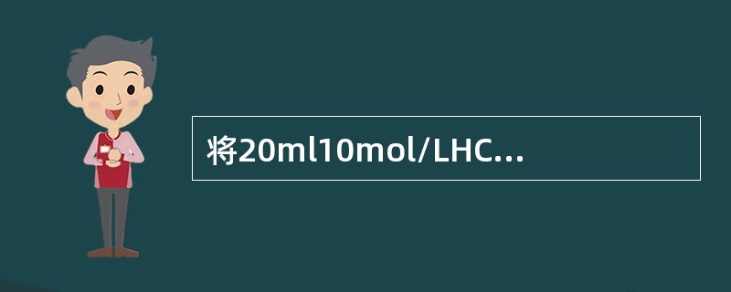 将20ml10mol/LHCl溶液稀释到2mol/L，需加水（）ml。
