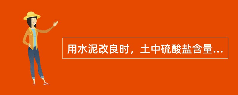 用水泥改良时，土中硫酸盐含量应小于（）%。